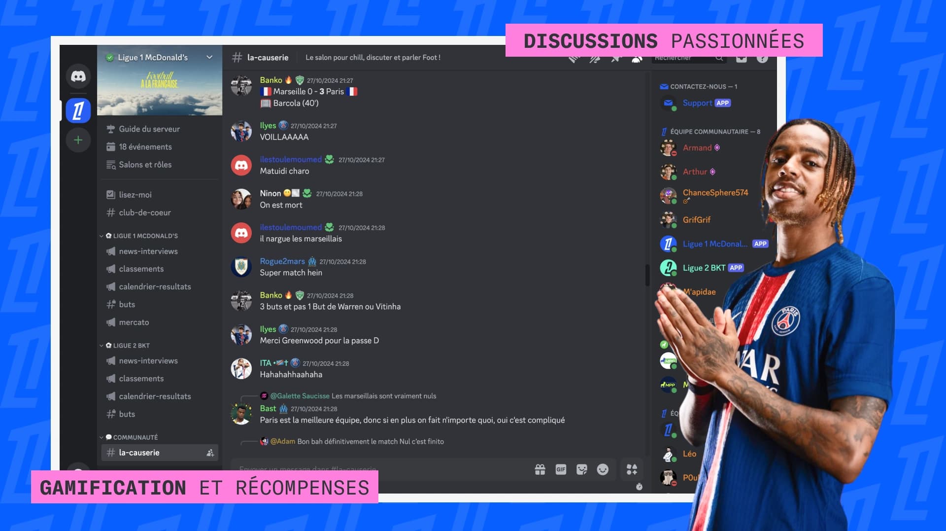 Le serveur Discord de la Ligue 1 est affichée sur un fond bleu vif, avec un joueur de football portant le maillot du PSG à droite de l'image. Sur l'interface, des messages passionnés d'utilisateurs discutent des événements récents d'un match de Ligue 1. Le menu latéral inclut des options comme "news-interviews", "classements", et "calendrier-résultats." L'ensemble de l'image évoque une communauté interactive dédiée aux fans de football, où ils peuvent partager leurs réactions en direct.
